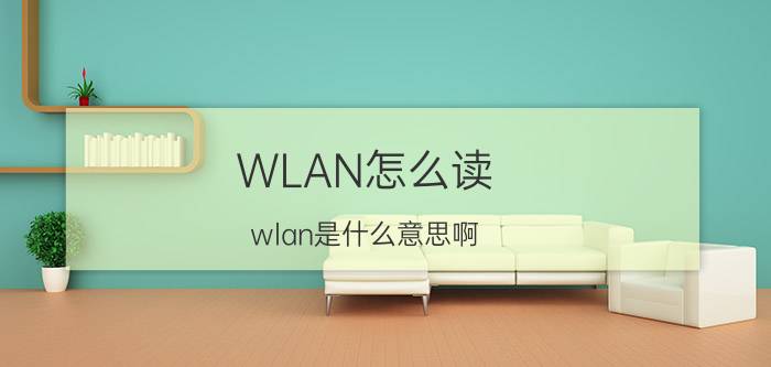 WLAN怎么读（wlan是什么意思啊 wlan的读音）